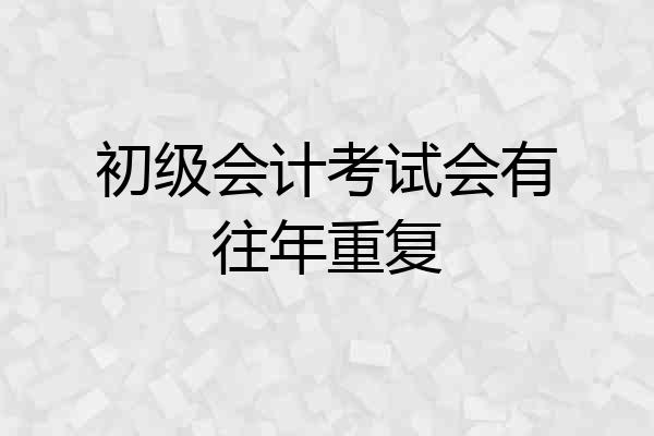 初级会计考试会有往年重复