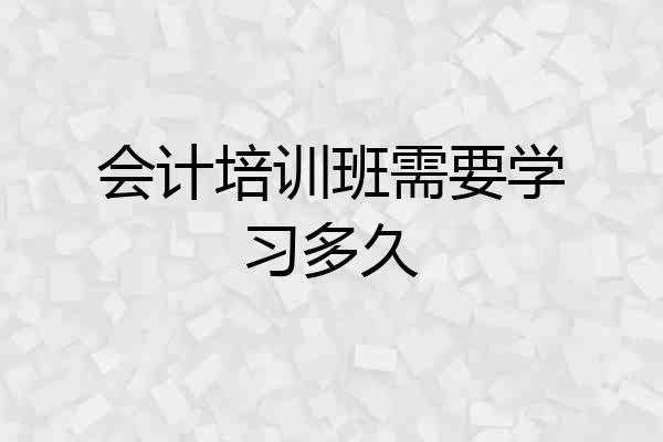 会计培训班需要学习多久