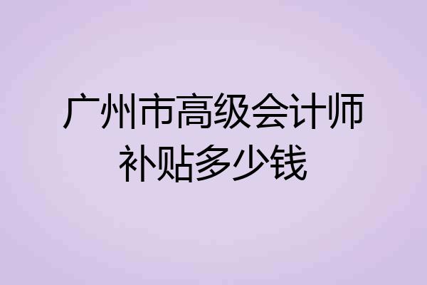 广州市高级会计师补贴多少钱