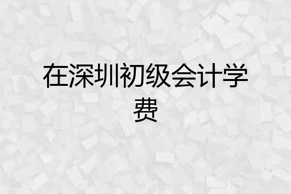 在深圳初级会计学费