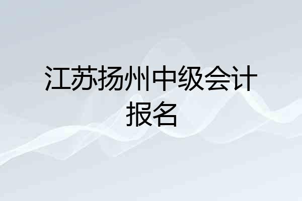江苏扬州中级会计报名