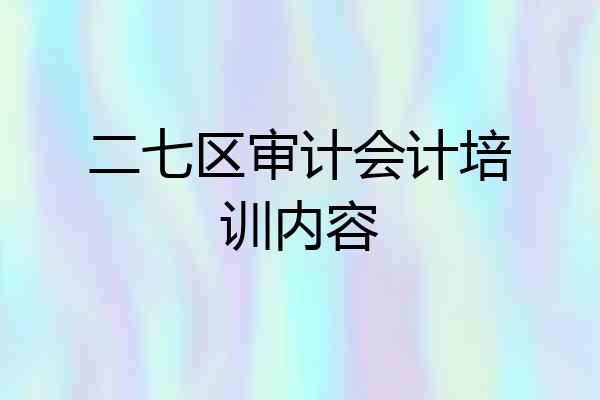 二七区审计会计培训内容