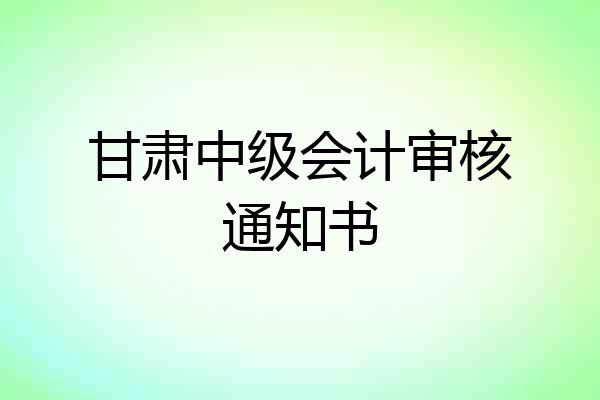 甘肃中级会计审核通知书