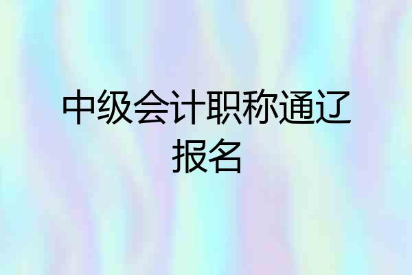 中级会计职称通辽报名