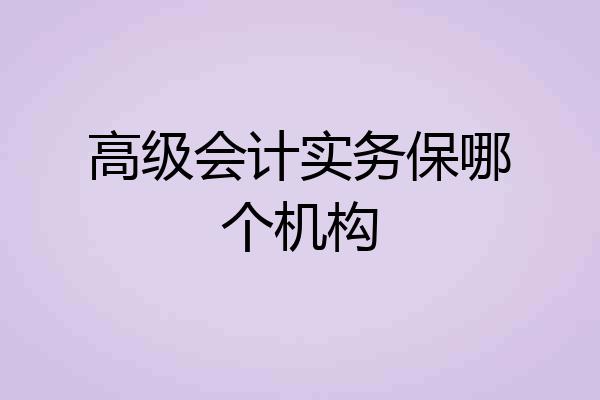 高级会计实务保哪个机构