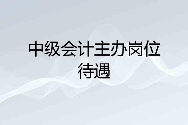中级会计主办岗位待遇