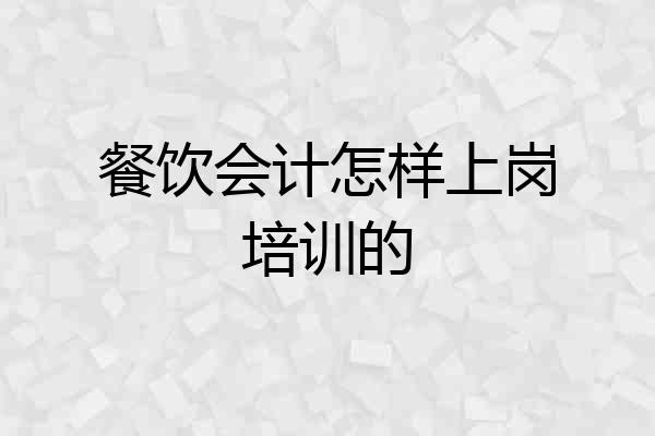 餐饮会计怎样上岗培训的