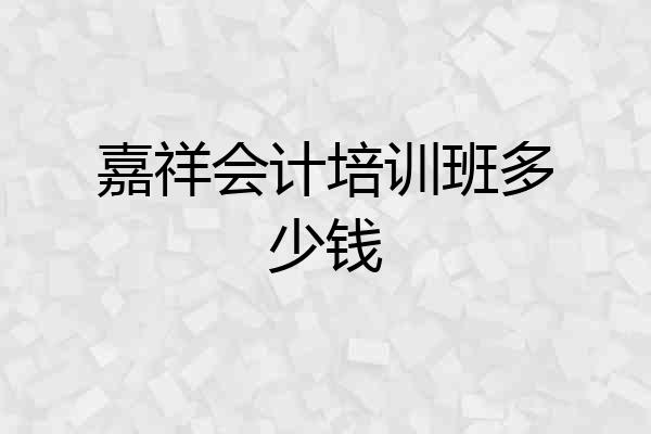 嘉祥会计培训班多少钱