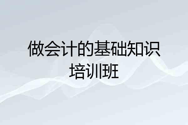 做会计的基础知识培训班