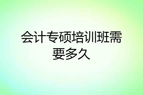 会计专硕培训班需要多久