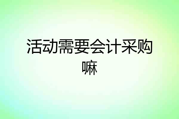 活动需要会计采购嘛