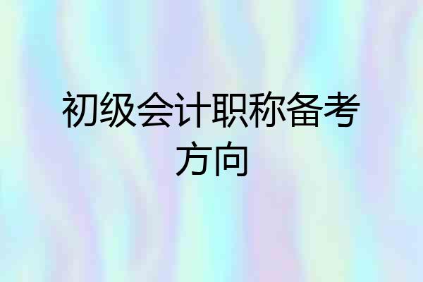 初级会计职称备考方向