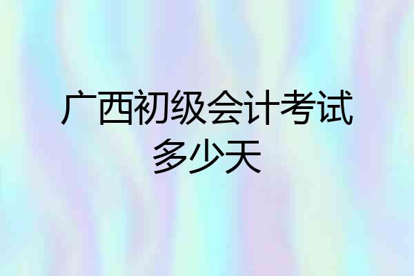 广西初级会计考试多少天