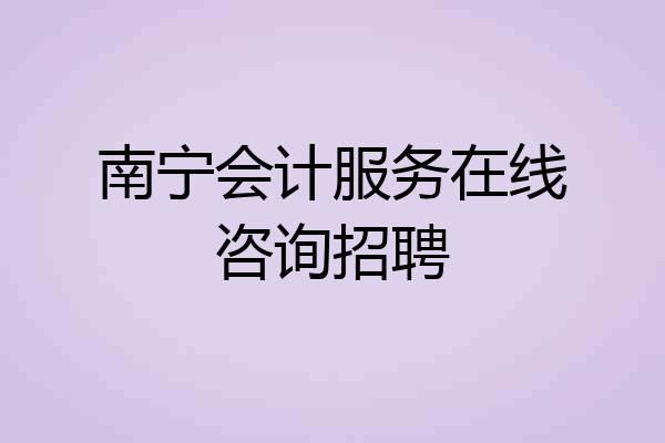 南宁会计服务在线咨询招聘