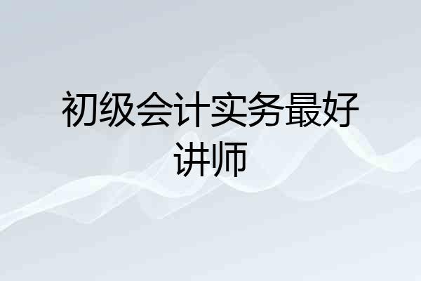 初级会计实务最好讲师