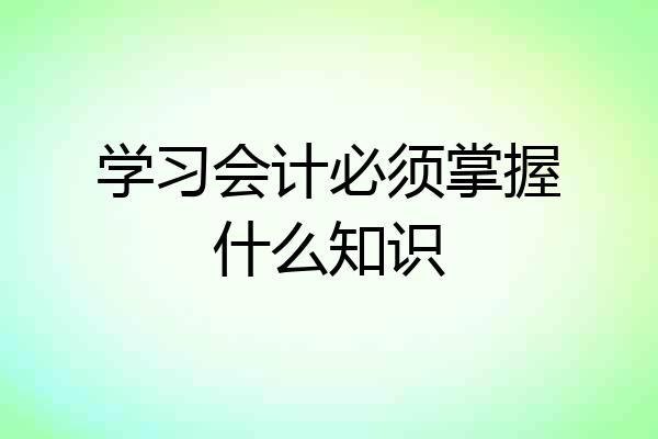 学习会计必须掌握什么知识
