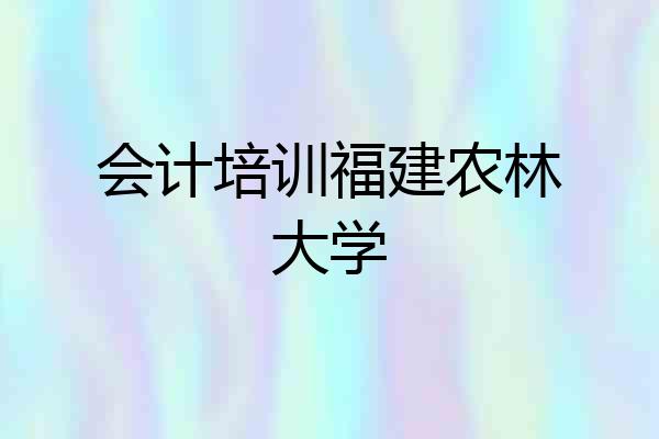 会计培训福建农林大学