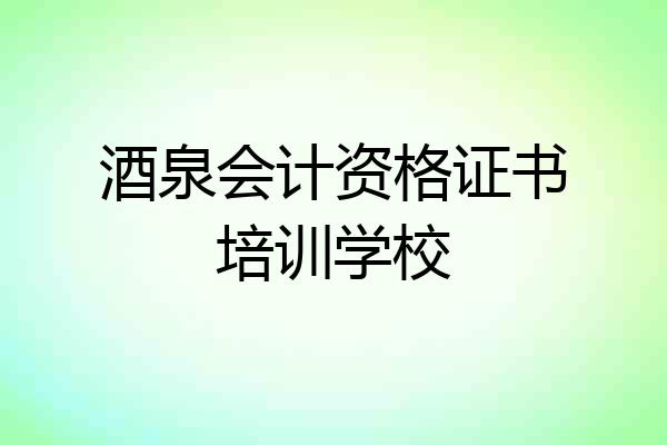 酒泉会计资格证书培训学校
