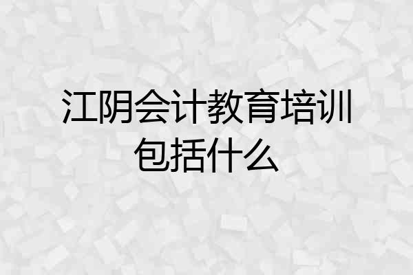 江阴会计教育培训包括什么