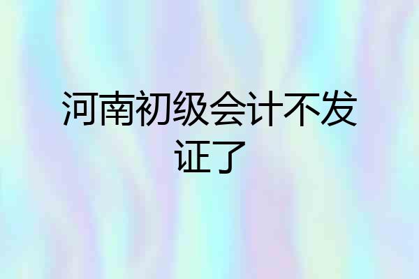 河南初级会计不发证了