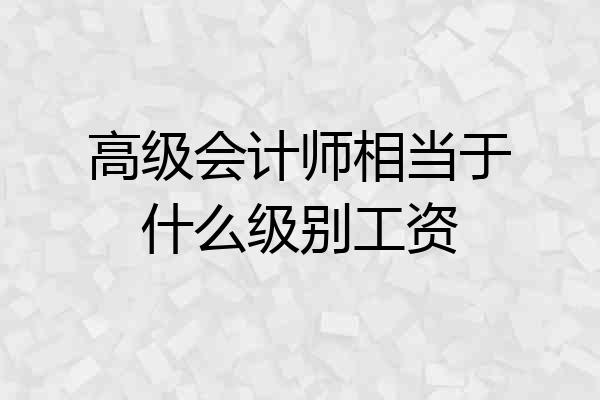 高级会计师相当于什么级别工资