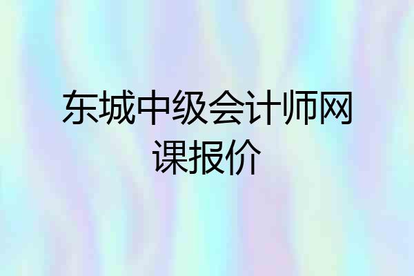 东城中级会计师网课报价