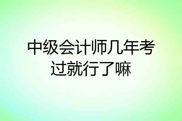 中级会计师几年考过就行了嘛