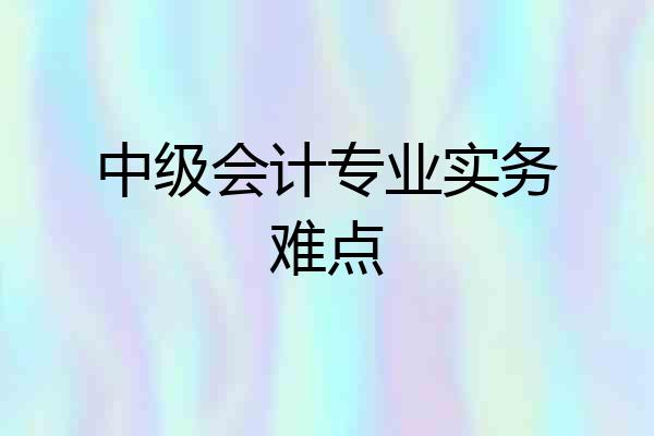 中级会计专业实务难点