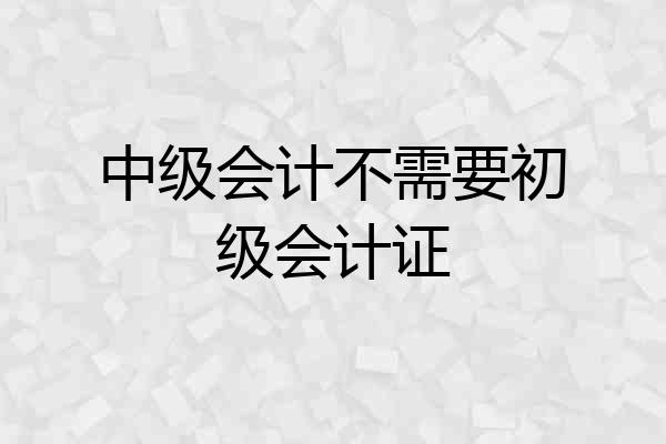 中级会计不需要初级会计证