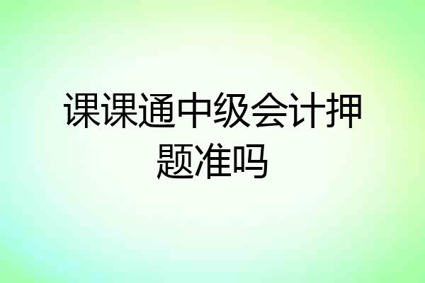 课课通中级会计押题准吗