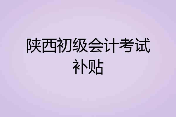陕西初级会计考试补贴