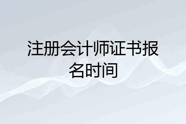 注册会计师证书报名时间