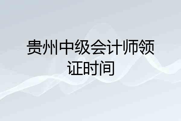 贵州中级会计师领证时间