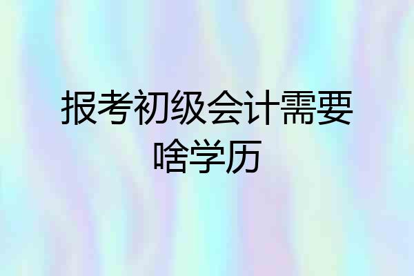 报考初级会计需要啥学历