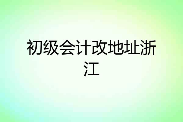 初级会计改地址浙江