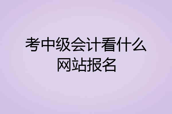 考中级会计看什么网站报名