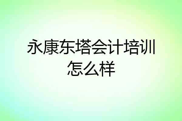 永康东塔会计培训怎么样