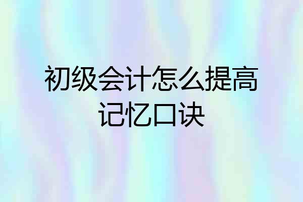 初级会计怎么提高记忆口诀
