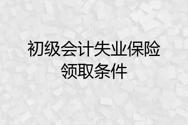 初级会计失业保险领取条件