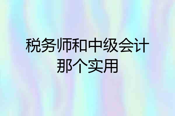 税务师和中级会计那个实用