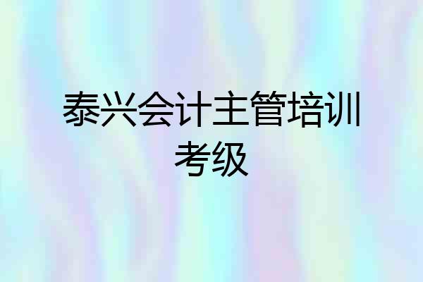 泰兴会计主管培训考级