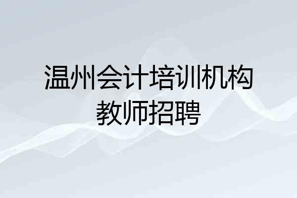 温州会计培训机构教师招聘