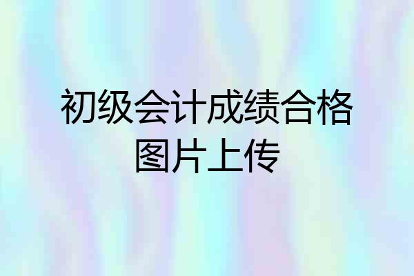 初级会计成绩合格图片上传