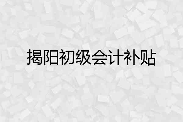 揭阳初级会计补贴
