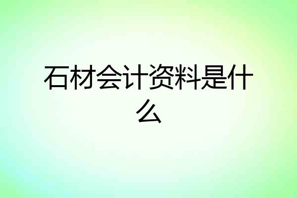 石材会计资料是什么