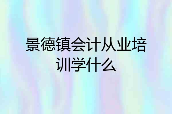 景德镇会计从业培训学什么