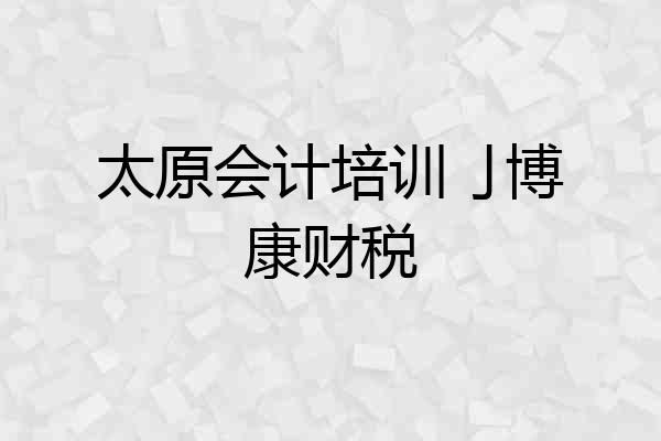 太原会计培训亅博康财税