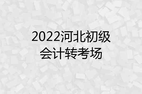2022河北初级会计转考场