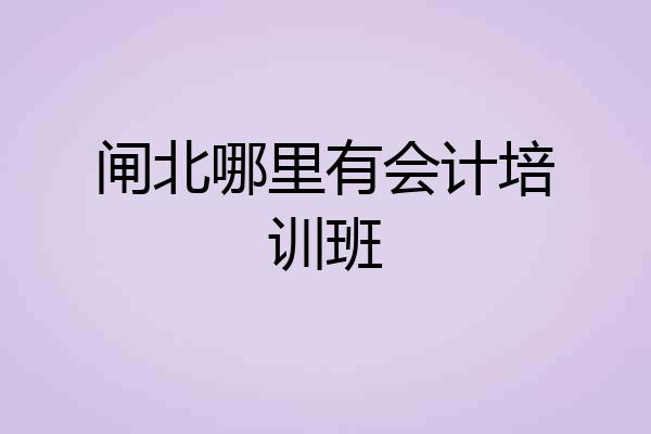闸北哪里有会计培训班