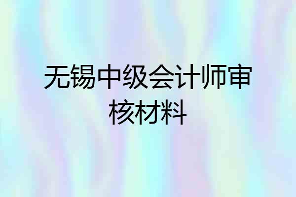 无锡中级会计师审核材料